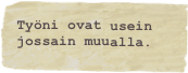 Työni ovat usein jossain muualla.