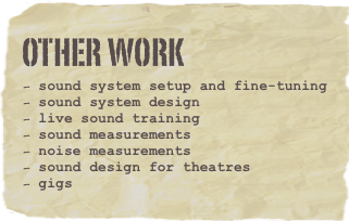 OTHER WORK
sound system setup and fine-tuning
sound system design
live sound training
sound measurements
noise measurements
sound design for theatres
gigs